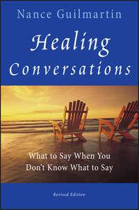 Healing Conversations. What to Say When You Dont Know What to Say - Nance Guilmartin