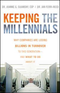 Keeping The Millennials. Why Companies Are Losing Billions in Turnover to This Generation- and What to Do About It - Joanne Sujansky