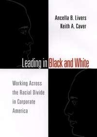 Leading in Black and White. Working Across the Racial Divide in Corporate America - Ancella Livers
