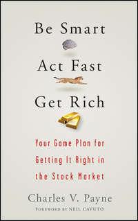 Be Smart, Act Fast, Get Rich. Your Game Plan for Getting It Right in the Stock Market - Charles Payne