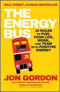 The Energy Bus. 10 Rules to Fuel Your Life, Work, and Team with Positive Energy - Ken Blanchard