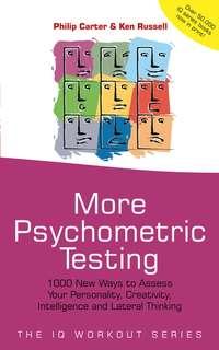 More Psychometric Testing. 1000 New Ways to Assess Your Personality, Creativity, Intelligence and Lateral Thinking - Philip Carter