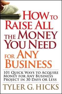 How to Raise All the Money You Need for Any Business. 101 Quick Ways to Acquire Money for Any Business Project in 30 Days or Less - Tyler Hicks