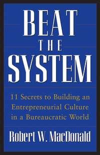 Beat The System. 11 Secrets to Building an Entrepreneurial Culture in a Bureaucratic World - Robert MacDonald