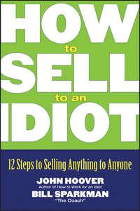 How to Sell to an Idiot. 12 Steps to Selling Anything to Anyone, John Hoover książka audio. ISDN28963557