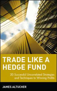 Trade Like a Hedge Fund. 20 Successful Uncorrelated Strategies and Techniques to Winning Profits, James  Altucher аудиокнига. ISDN28963613