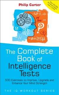 The Complete Book of Intelligence Tests. 500 Exercises to Improve, Upgrade and Enhance Your Mind Strength, Philip Carter аудиокнига. ISDN28963717