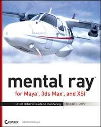 mental ray for Maya, 3ds Max, and XSI. A 3D Artist′s Guide to Rendering - Boaz Livny