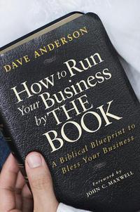 How to Run Your Business by The Book. A Biblical Blueprint to Bless Your Business - Dave Anderson