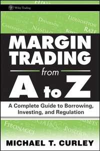 Margin Trading from A to Z. A Complete Guide to Borrowing, Investing and Regulation - Michael Curley