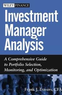 Investment Manager Analysis. A Comprehensive Guide to Portfolio Selection, Monitoring and Optimization - Frank Travers