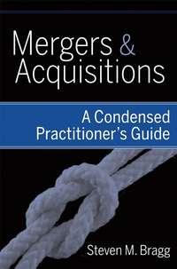 Mergers and Acquisitions. A Condensed Practitioners Guide - Steven Bragg