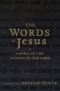 The Words of Jesus. A Gospel of the Sayings of Our Lord with Reflections by Phyllis Tickle - Phyllis Tickle