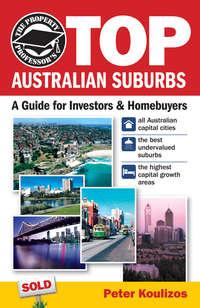 The Property Professors Top Australian Suburbs. A Guide for Investors and Home Buyers - Peter Koulizos