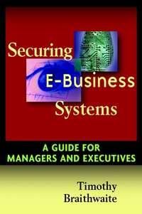 Securing E-Business Systems. A Guide for Managers and Executives, Timothy  Braithwaite audiobook. ISDN28964245