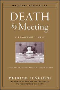 Death by Meeting. A Leadership Fable...About Solving the Most Painful Problem in Business - Патрик Ленсиони