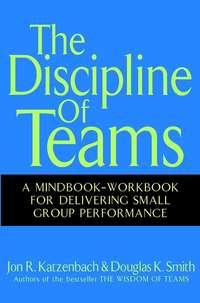 The Discipline of Teams. A Mindbook-Workbook for Delivering Small Group Performance - Джон Катценбах