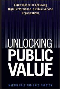Unlocking Public Value. A New Model For Achieving High Performance In Public Service Organizations, Martin  Cole аудиокнига. ISDN28964485