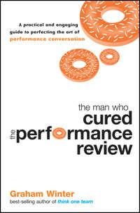 The Man Who Cured the Performance Review. A Practical and Engaging Guide to Perfecting the Art of Performance Conversation - Graham Winter