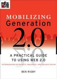 Mobilizing Generation 2.0. A Practical Guide to Using Web 2.0: Technologies to Recruit, Organize and Engage Youth, Ben  Rigby аудиокнига. ISDN28964637