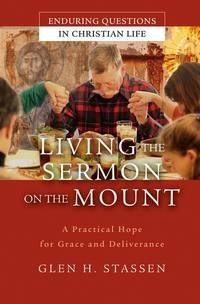 Living the Sermon on the Mount. A Practical Hope for Grace and Deliverance - Glen Stassen