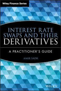 Interest Rate Swaps and Their Derivatives. A Practitioners Guide - Amir Sadr