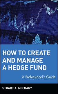 How to Create and Manage a Hedge Fund. A Professionals Guide - Stuart McCrary