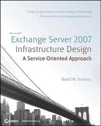 Microsoft Exchange Server 2007 Infrastructure Design. A Service-Oriented Approach - David Tschanz