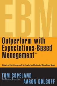 Outperform with Expectations-Based Management. A State-of-the-Art Approach to Creating and Enhancing Shareholder Value - Tom Copeland