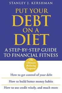 Put Your Debt on a Diet. A Step-by-Step Guide to Financial Fitness - Stanley Kershman