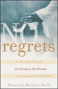 No Regrets. A Ten-Step Program for Living in the Present and Leaving the Past Behind - Hamilton Beazley