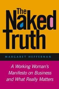 The Naked Truth. A Working Womans Manifesto on Business and What Really Matters - Margaret Heffernan