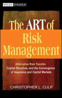 The ART of Risk Management. Alternative Risk Transfer, Capital Structure, and the Convergence of Insurance and Capital Markets - Christopher Culp