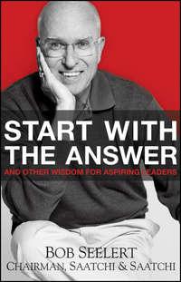 Start with the Answer. And Other Wisdom for Aspiring Leaders - Bob Seelert