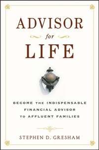 Advisor for Life. Become the Indispensable Financial Advisor to Affluent Families - Stephen Gresham