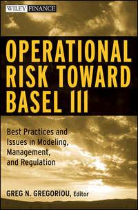 Operational Risk Toward Basel III. Best Practices and Issues in Modeling, Management, and Regulation,  аудиокнига. ISDN28965485