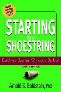 Starting on a Shoestring. Building a Business Without a Bankroll - Arnold Goldstein