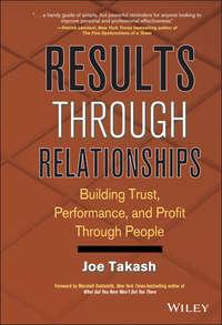 Results Through Relationships. Building Trust, Performance, and Profit Through People - Joe Takash