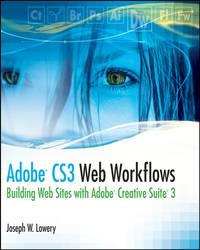 Adobe CS3 Web Workflows. Building Websites with Adobe Creative Suite 3 - Joseph Lowery