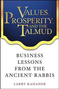 Values, Prosperity, and the Talmud. Business Lessons from the Ancient Rabbis - Larry Kahaner