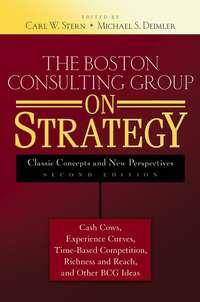The Boston Consulting Group on Strategy. Classic Concepts and New Perspectives - Michael Deimler