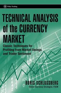 Technical Analysis of the Currency Market. Classic Techniques for Profiting from Market Swings and Trader Sentiment - Boris Schlossberg