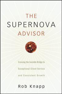 The Supernova Advisor. Crossing the Invisible Bridge to Exceptional Client Service and Consistent Growth - Robert Knapp