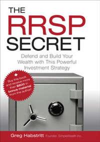 The RRSP Secret. Defend and Build Your Wealth with This Powerful Investment Strategy - Greg Habstritt