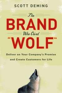 The Brand Who Cried Wolf. Deliver on Your Companys Promise and Create Customers for Life - Scott Deming