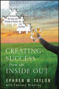 Creating Success from the Inside Out. Develop the Focus and Strategy to Uncover the Life You Want - Ephren Taylor