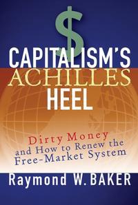 Capitalisms Achilles Heel. Dirty Money and How to Renew the Free-Market System - Raymond Baker
