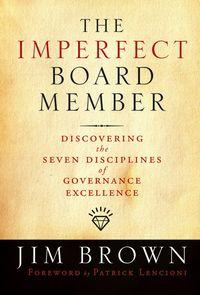 The Imperfect Board Member. Discovering the Seven Disciplines of Governance Excellence - Jim Brown