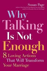 Why Talking Is Not Enough. Eight Loving Actions That Will Transform Your Marriage - Susan Page