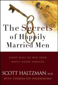 The Secrets of Happily Married Men. Eight Ways to Win Your Wifes Heart Forever - Scott Haltzman